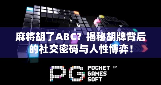 麻将胡了ABC？揭秘胡牌背后的社交密码与人性博弈！