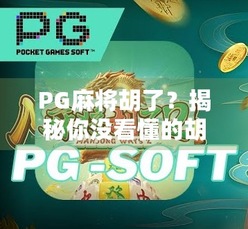 PG麻将胡了？揭秘你没看懂的胡牌逻辑与隐藏玩法！