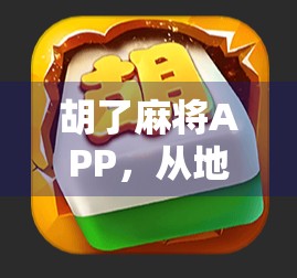 胡了麻将APP，从地方游戏到全民娱乐的数字跃迁