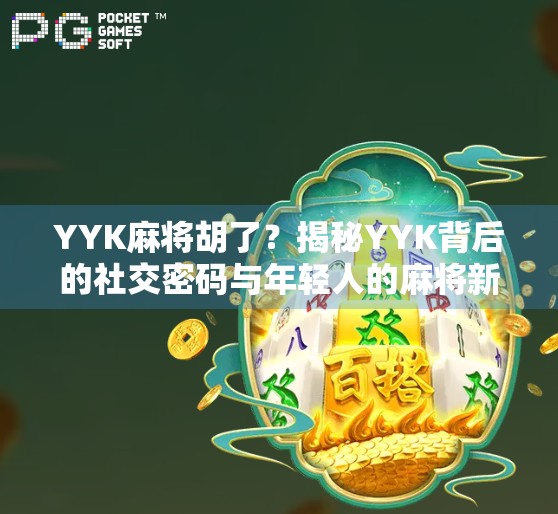 YYK麻将胡了？揭秘YYK背后的社交密码与年轻人的麻将新玩法！