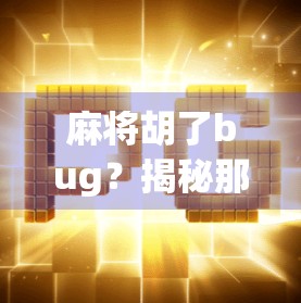 麻将胡了bug？揭秘那些让你笑出腹肌的牌局诡异现象！