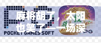 麻将胡了，太阳也笑了—一场深夜牌局里的生活哲学