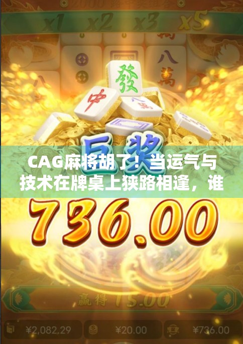 CAG麻将胡了！当运气与技术在牌桌上狭路相逢，谁才是真正的赢家？