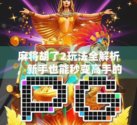 麻将胡了2玩法全解析，新手也能秒变高手的5大技巧！