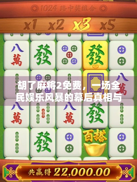胡了麻将2免费，一场全民娱乐风暴的幕后真相与玩家真实体验
