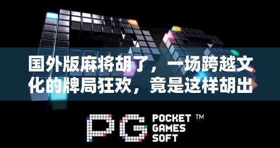 国外版麻将胡了，一场跨越文化的牌局狂欢，竟是这样胡出来的！