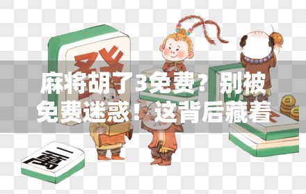 麻将胡了3免费？别被免费迷惑！这背后藏着你必须知道的真相！