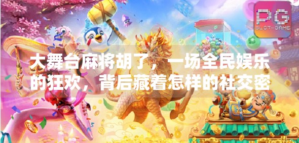 大舞台麻将胡了，一场全民娱乐的狂欢，背后藏着怎样的社交密码？