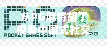 从PG麻将胡了模看中国式社交游戏的崛起与文化密码