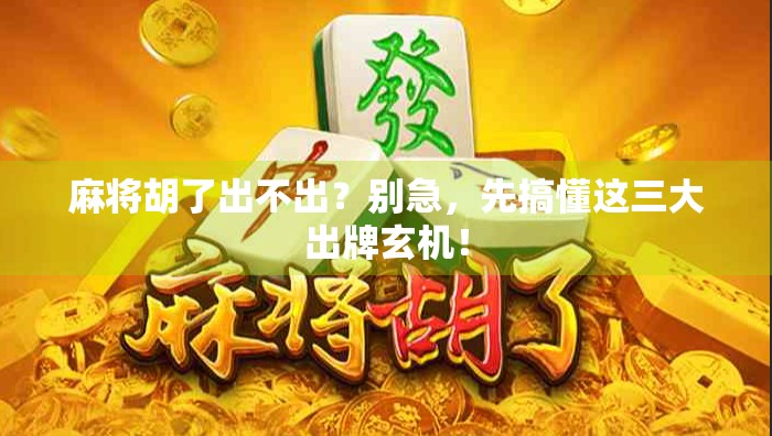 麻将胡了出不出？别急，先搞懂这三大出牌玄机！