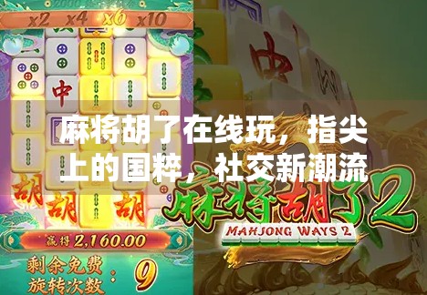 麻将胡了在线玩，指尖上的国粹，社交新潮流！