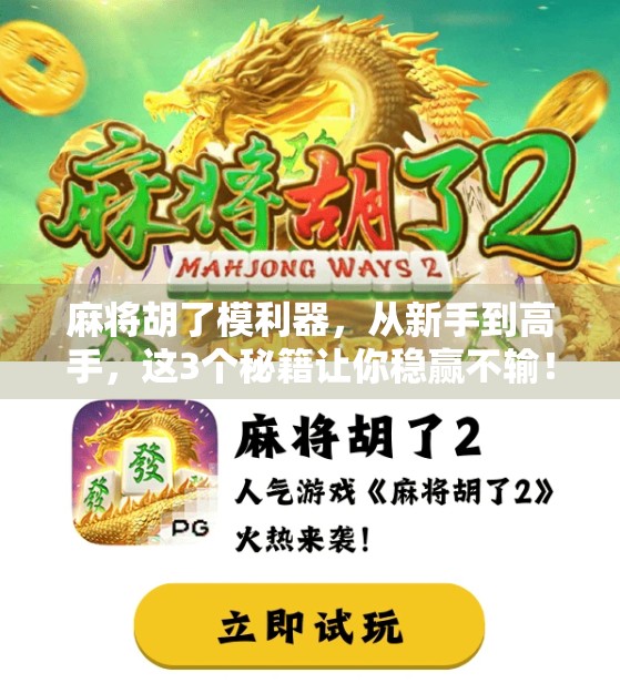 麻将胡了模利器，从新手到高手，这3个秘籍让你稳赢不输！