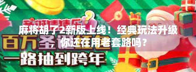 麻将胡了2新版上线！经典玩法升级，你还在用老套路吗？