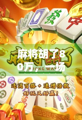 麻将胡了80万，一场运气与策略的博弈，普通人如何从牌桌上逆袭？