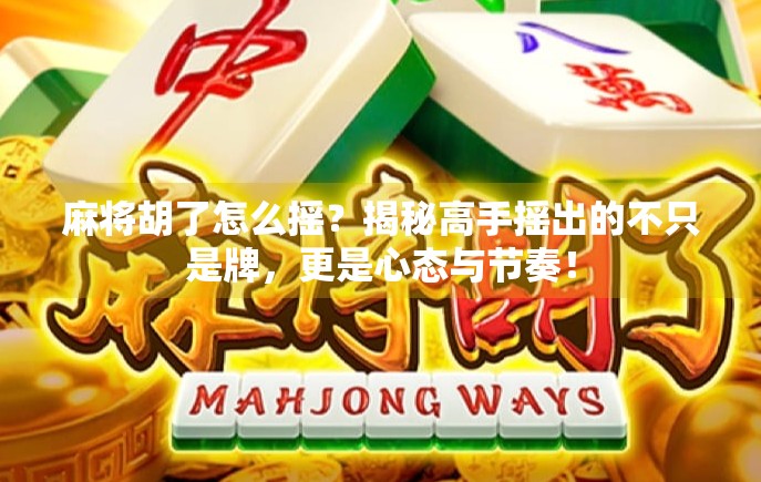 麻将胡了怎么摇？揭秘高手摇出的不只是牌，更是心态与节奏！