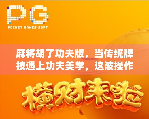 麻将胡了功夫版，当传统牌技遇上功夫美学，这波操作太秀了！