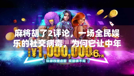 麻将胡了2评论，一场全民娱乐的社交病毒，为何它让中年人集体上头？
