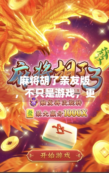 麻将胡了亲友版，不只是游戏，更是亲情的牌局