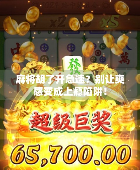 麻将胡了开急速？别让爽感变成上瘾陷阱！