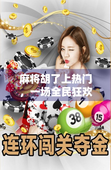 麻将胡了上热门，一场全民狂欢背后的社交密码与时代情绪