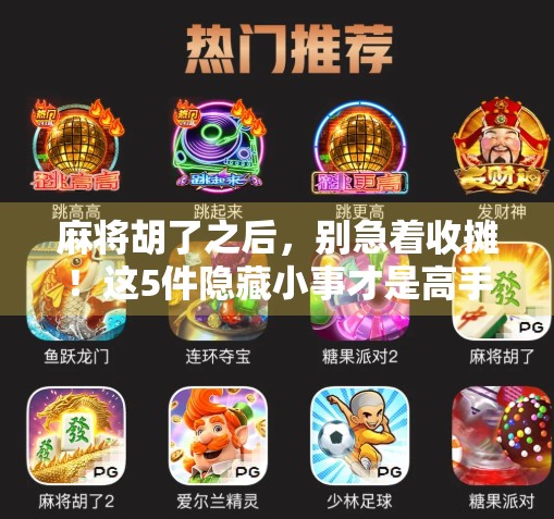 麻将胡了之后，别急着收摊！这5件隐藏小事才是高手的秘密武器！