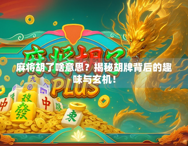 麻将胡了啥意思？揭秘胡牌背后的趣味与玄机！