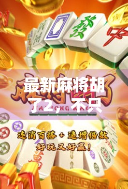 最新麻将胡了2，不只是游戏升级，更是社交与智慧的狂欢