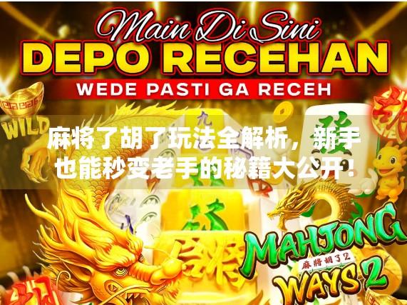 麻将了胡了玩法全解析，新手也能秒变老手的秘籍大公开！