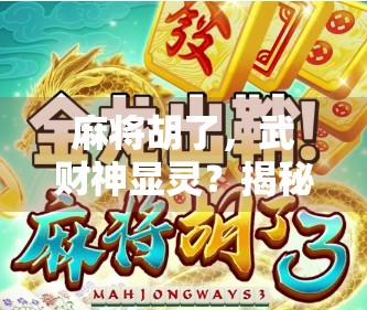 麻将胡了，武财神显灵？揭秘麻将胡牌背后的玄机与心理暗示！