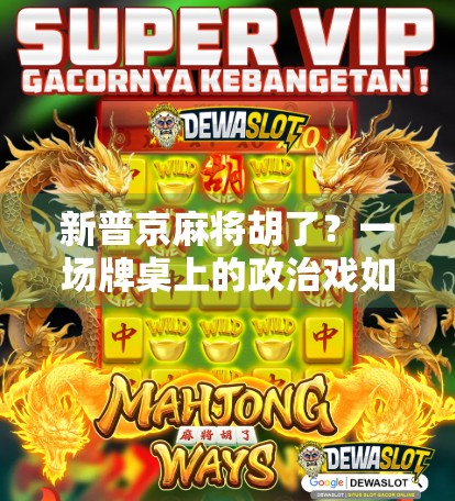 新普京麻将胡了？一场牌桌上的政治戏如何引爆全网热议？