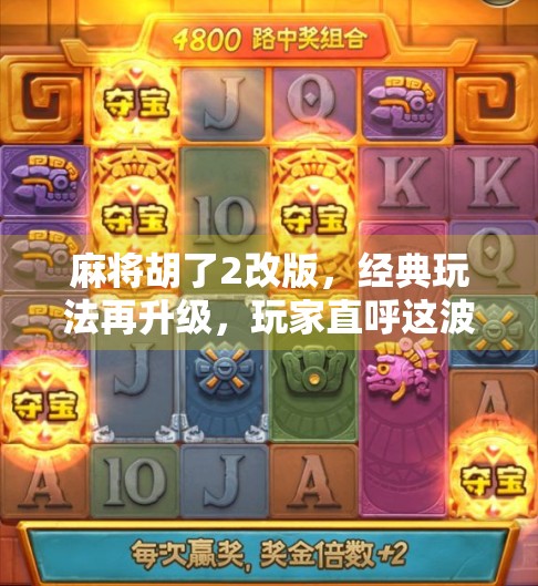 麻将胡了2改版，经典玩法再升级，玩家直呼这波操作太秀了！