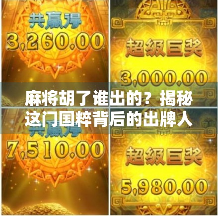 麻将胡了谁出的？揭秘这门国粹背后的出牌人与文化密码