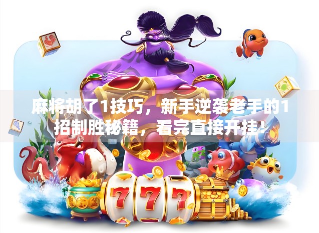 麻将胡了1技巧，新手逆袭老手的1招制胜秘籍，看完直接开挂！