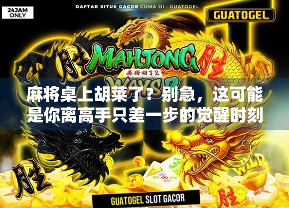 麻将桌上胡莱了?别急,这可能是你离高手只差一步的觉醒时刻! 麻将桌上胡莱了?别急,这可能是你离高手只差一步的觉醒时刻!