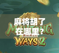 麻将胡了在哪里？揭秘那些你从未注意的胡牌秘密！