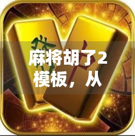 麻将胡了2模板，从玩得爽到玩得值的升级之路