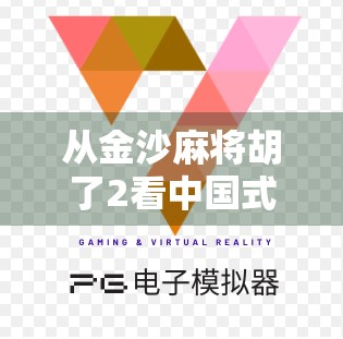 从金沙麻将胡了2看中国式社交游戏的数字进化史