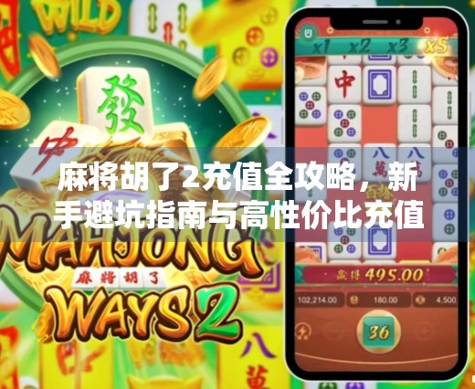 麻将胡了2充值全攻略，新手避坑指南与高性价比充值技巧揭秘！