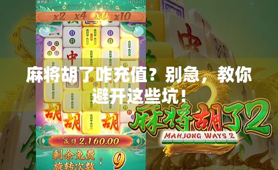 麻将胡了咋充值？别急，教你避开这些坑！