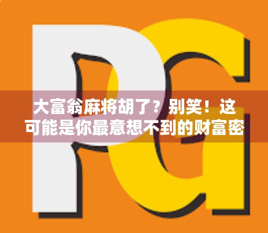 大富翁麻将胡了？别笑！这可能是你最意想不到的财富密码！