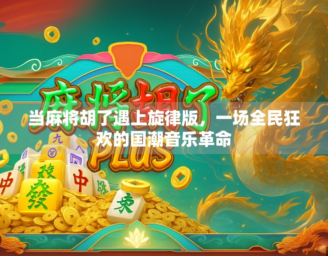 当麻将胡了遇上旋律版，一场全民狂欢的国潮音乐革命