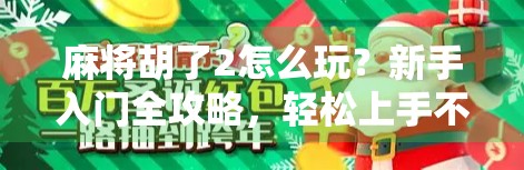 麻将胡了2怎么玩？新手入门全攻略，轻松上手不踩坑！