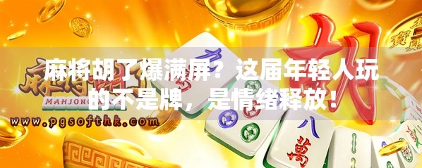 麻将胡了爆满屏？这届年轻人玩的不是牌，是情绪释放！