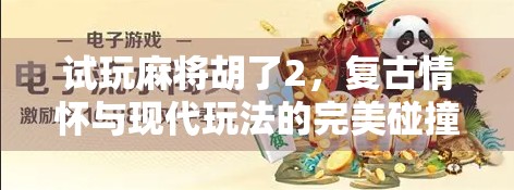 试玩麻将胡了2，复古情怀与现代玩法的完美碰撞，这局牌局我赢了！