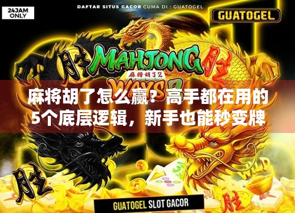 麻将胡了怎么赢？高手都在用的5个底层逻辑，新手也能秒变牌神！