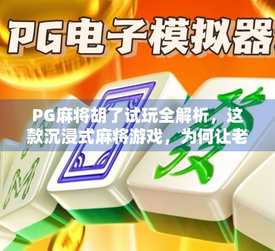 PG麻将胡了试玩全解析，这款沉浸式麻将游戏，为何让老玩家都上头？