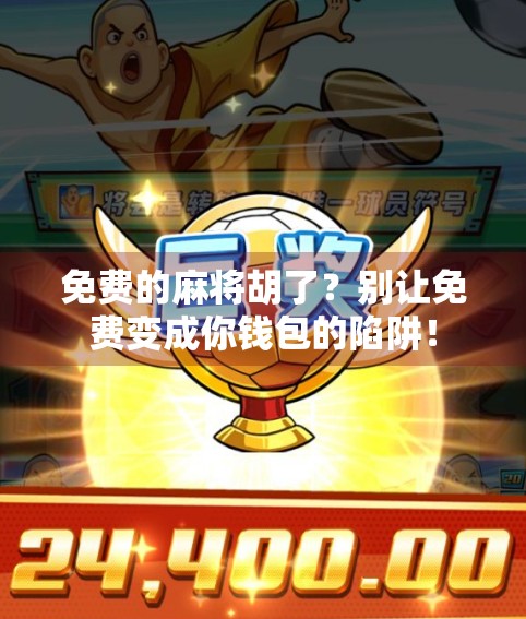 免费的麻将胡了？别让免费变成你钱包的陷阱！