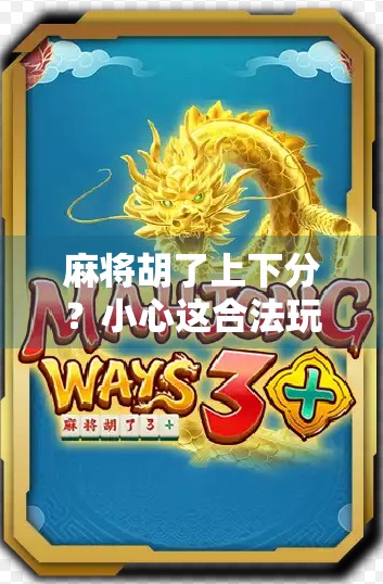 麻将胡了上下分?小心这合法玩法,正悄悄掏空你的钱包!