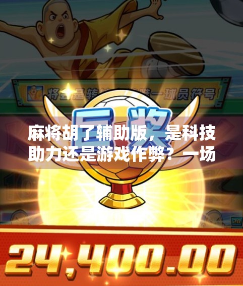 麻将胡了辅助版,是科技助力还是游戏作弊?一场关于公平与乐趣的深度探讨