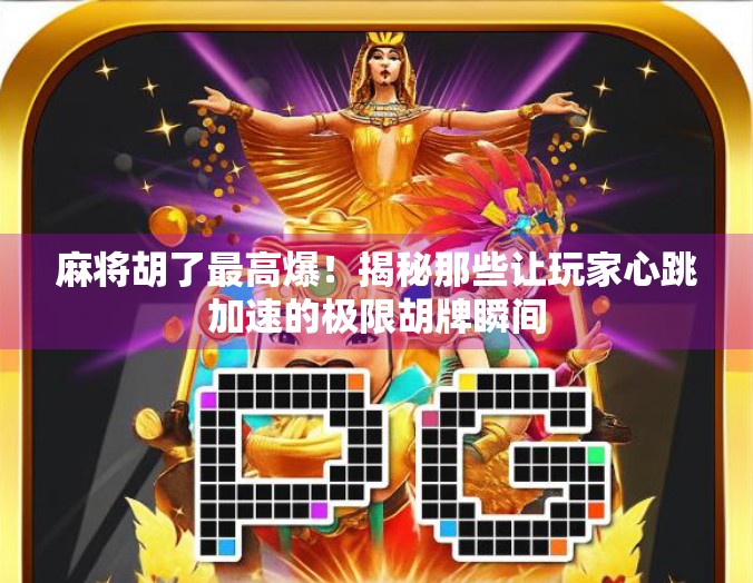 麻将胡了最高爆！揭秘那些让玩家心跳加速的极限胡牌瞬间